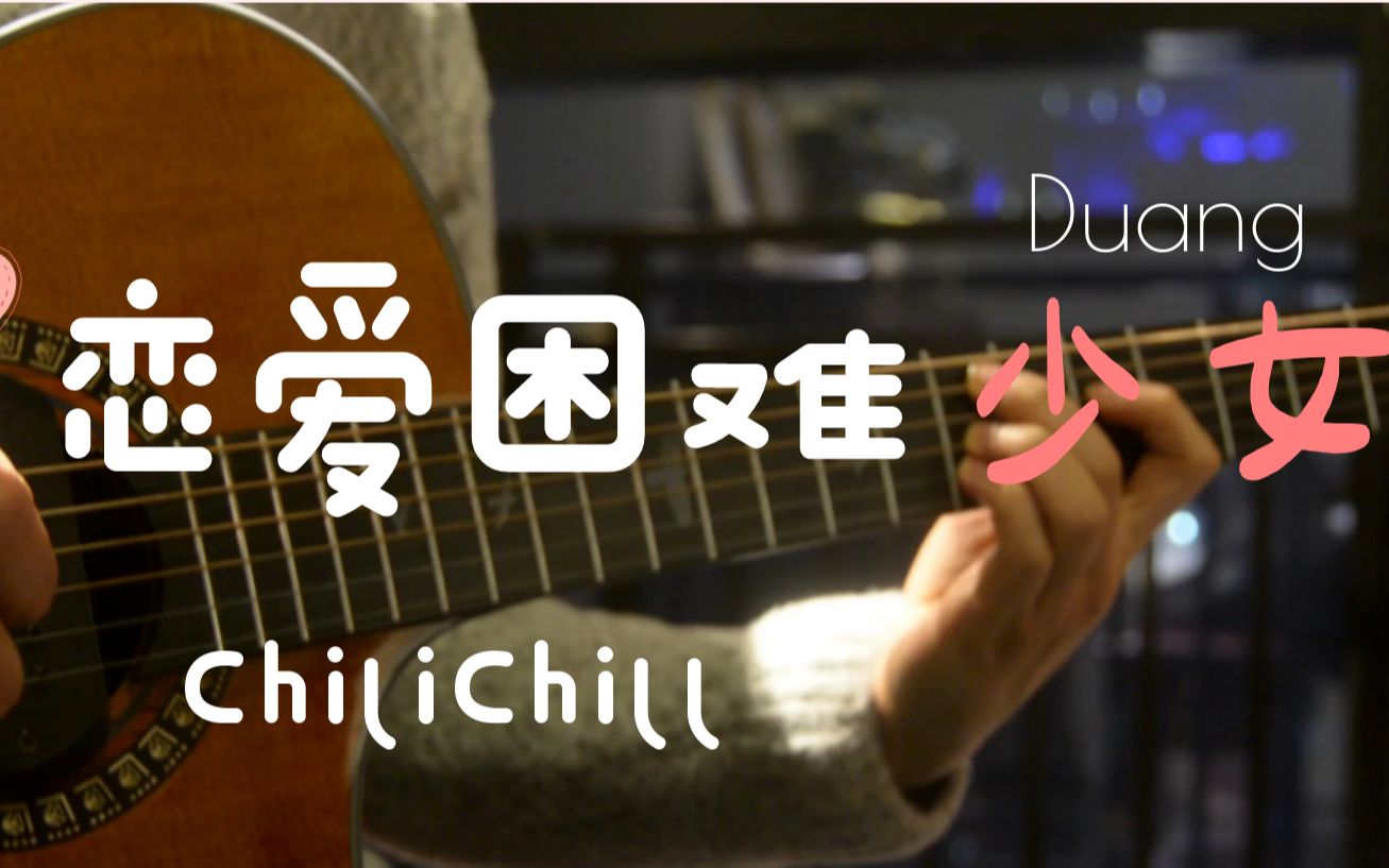 ChiliChill《恋爱困难少女》吉他谱_吉他弹唱演示视频_简单版吉他谱