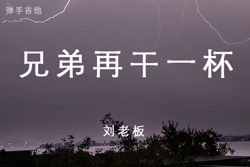 兄弟再干一杯吉他谱 刘老板 C调指法版弹唱吉他谱